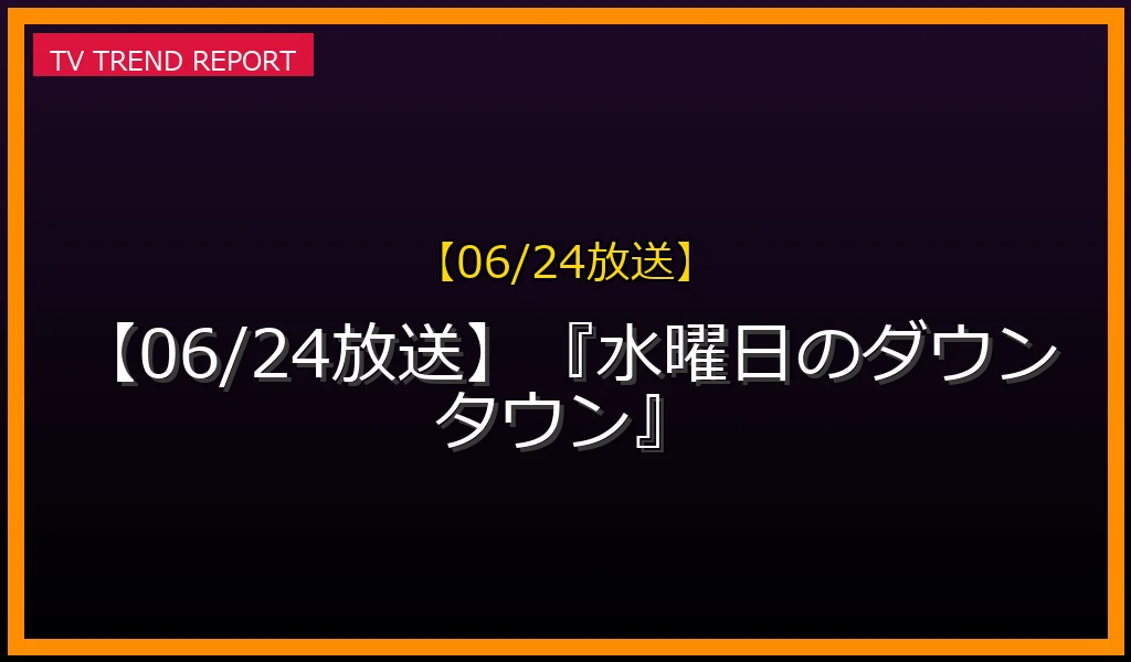 【06/24放送】『水曜日のダウンタウン』の放送内容と見どころ