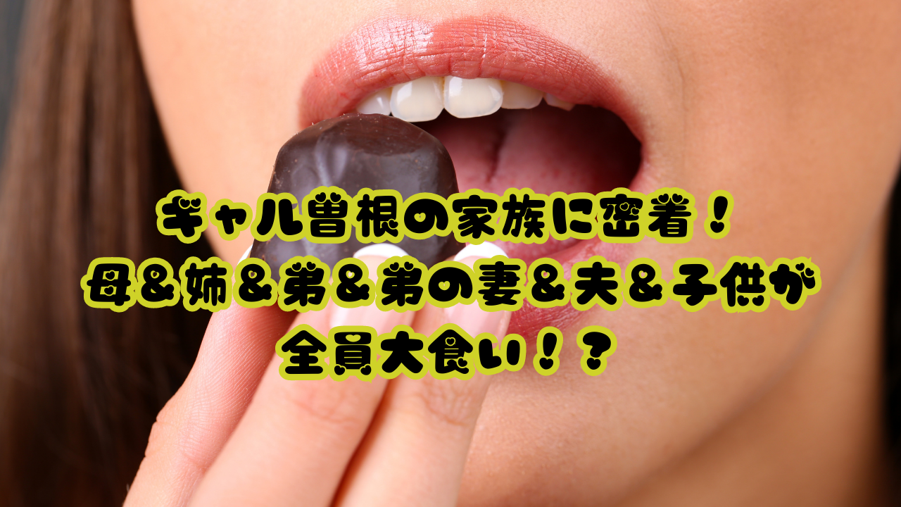 ギャル曽根の家族に密着！母＆姉＆弟＆弟の妻＆夫＆子供が全員大食い！？