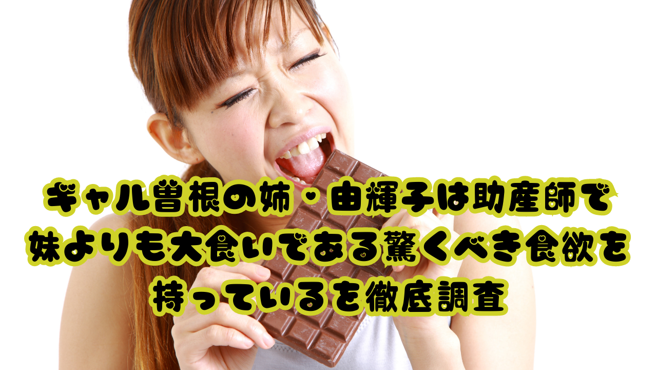 ギャル曽根の姉・由輝子は助産師で、妹よりも大食いである驚くべき食欲を持っているを徹底調査