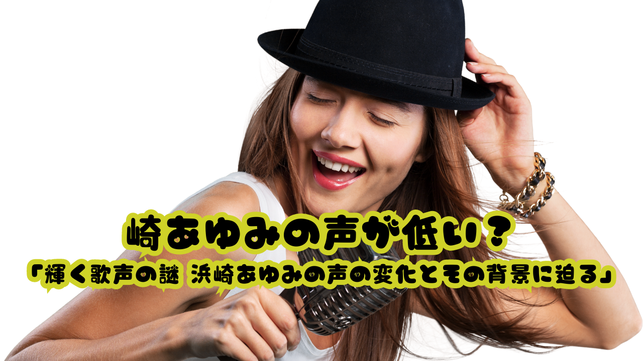 崎あゆみの声が低い？「輝く歌声の謎 浜崎あゆみの声の変化とその背景に迫る」