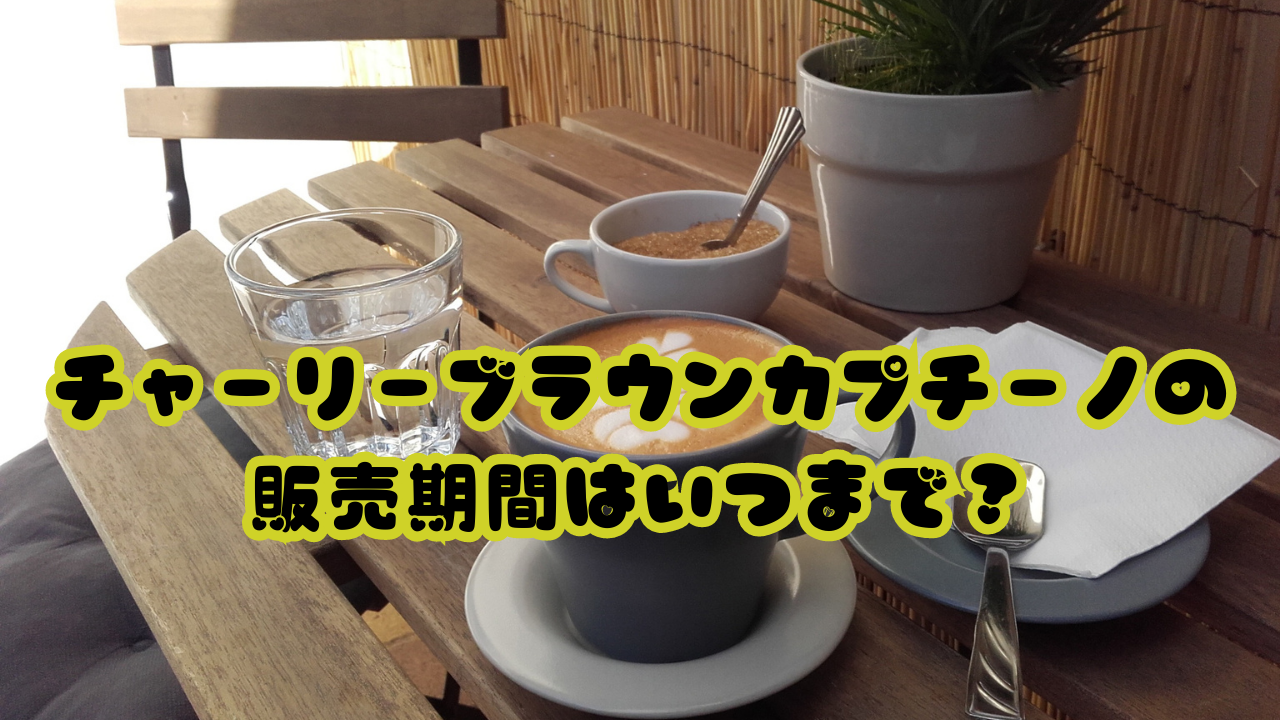 チャーリーブラウンカプチーノの販売期間はいつまで？