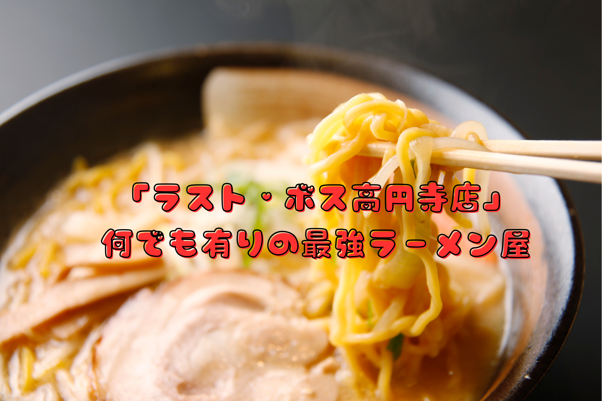 「ラスト・ボス高円寺店」何でも有りの最強ラーメン屋