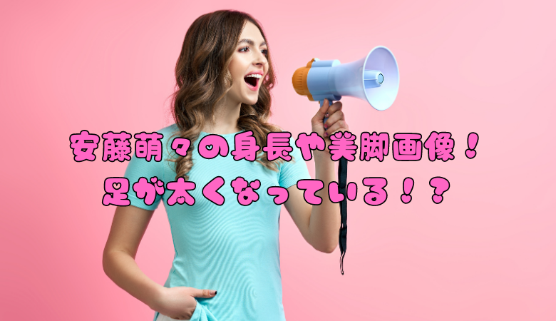 安藤萌々の身長や美脚画像！足が太くなっている！？