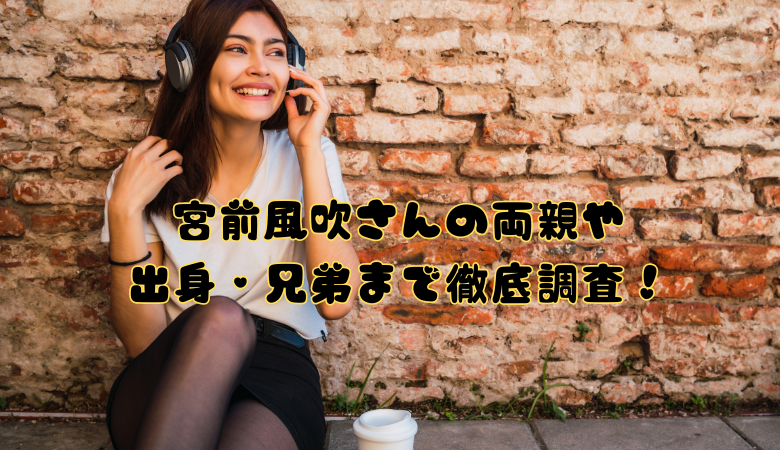 宮前風吹さんの両親や出身・兄弟まで徹底調査！