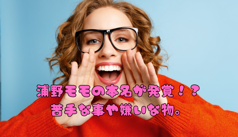 浦野モモの本名が発覚！？苦手な事や嫌いな物。