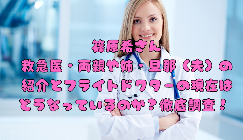 篠原希さん救急医・両親や姉・旦那（夫）の紹介とフライトドクターの現在はどうなっているのか？徹底調査！