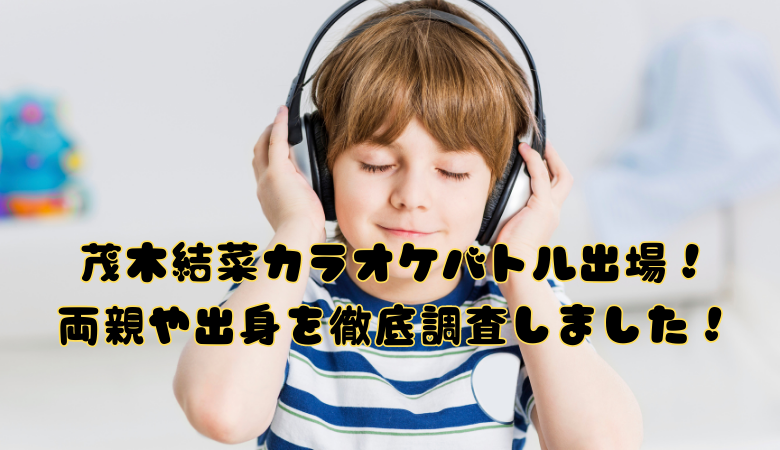 茂木結菜カラオケバトル出場！両親や出身を徹底調査しました！