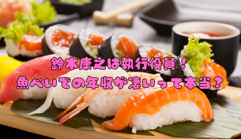 鈴木康之は執行役員！魚べいでの年収が凄いって本当？