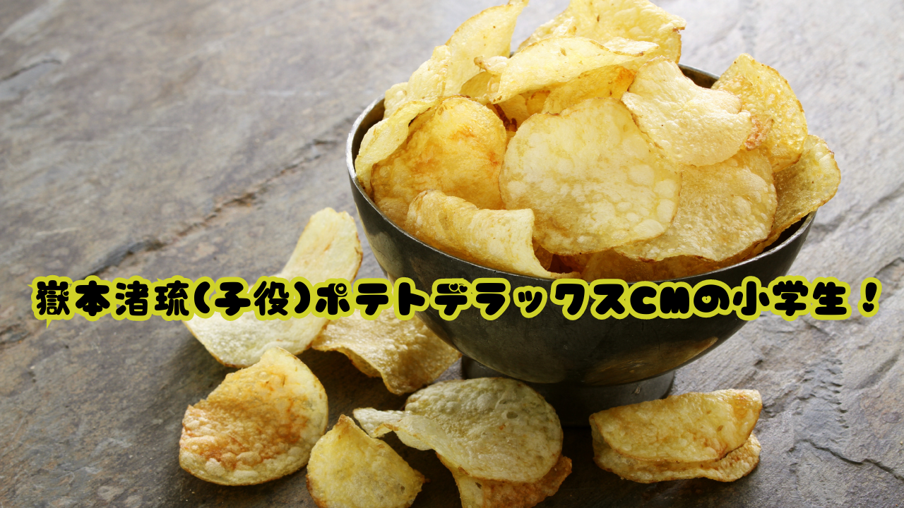 嶽本渚琉(子役)ポテトデラックスCMの小学生！