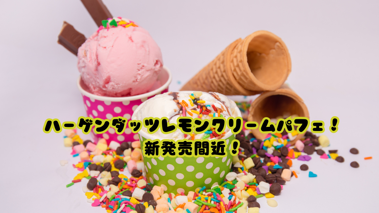 ハーゲンダッツレモンクリームパフェ！新発売間近！