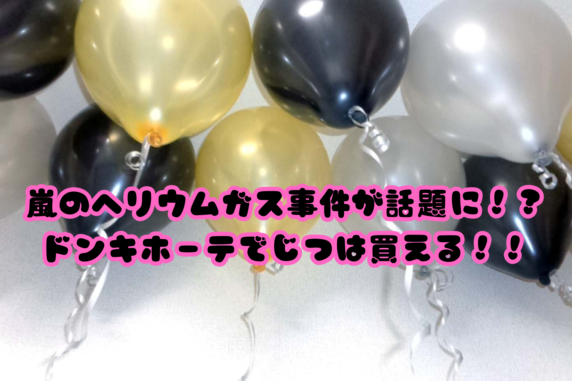 嵐のヘリウムガス事件が話題に！？ドンキホーテでじつは買える！！
