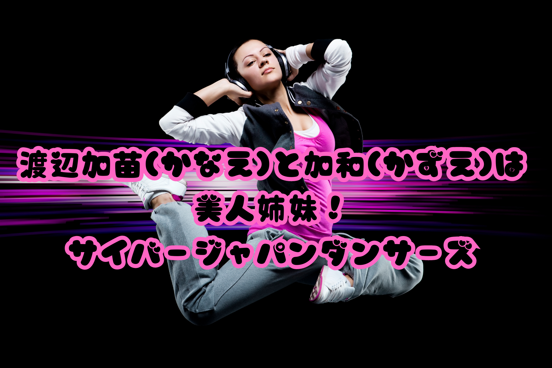 渡辺加苗(かなえ)と加和(かずえ)は美人姉妹！サイバージャパンダンサーズ