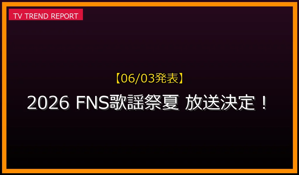 【06/03放送】2026 FNS歌謡祭 夏の放送内容と見どころ