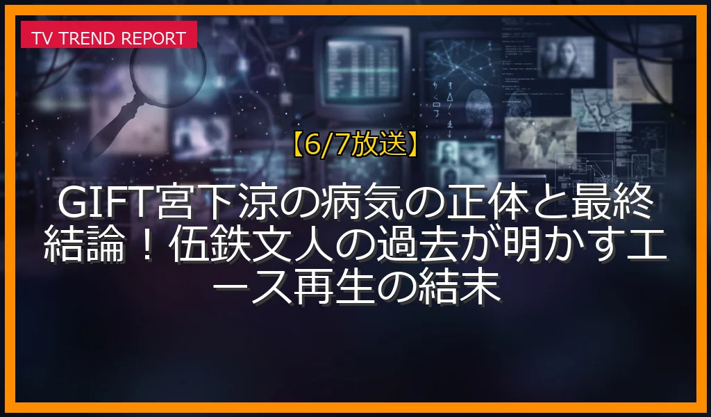 【6/7放送】GIFT宮下涼の病気の正体と最終結論！伍鉄文人の過去が明かすエース再生の結末の放送内容と見どころ