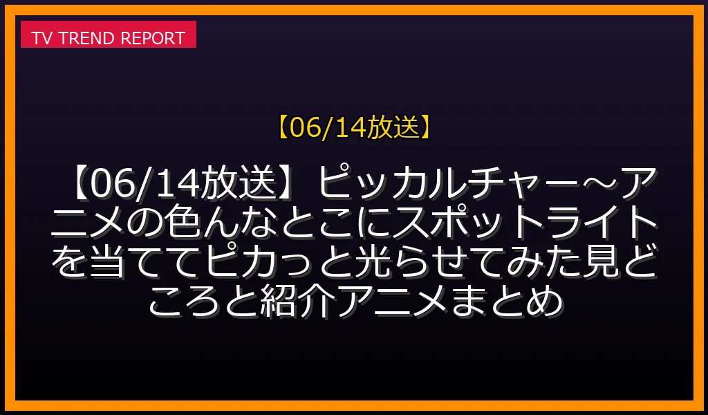 ピッカルチャー〜アニメの色んなとこにスポットライトを当ててピカっと光らせてみた！見どころと紹介アニメまとめの放送内容と見どころ