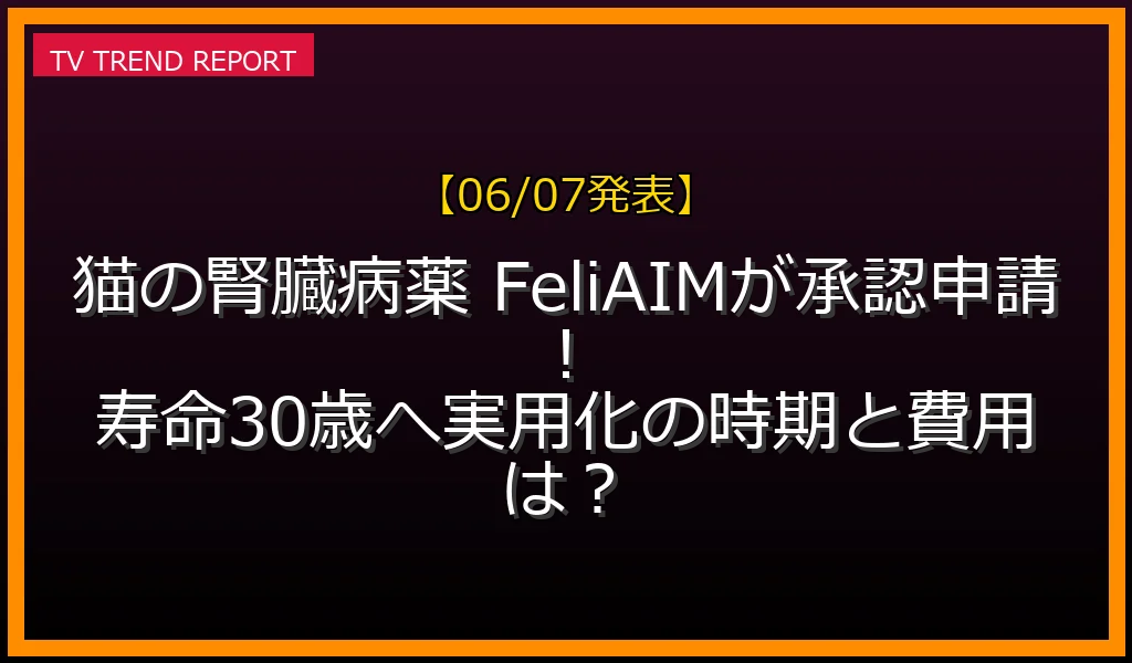 【06/07発表】ネコの腎臓病薬 FeliAIM 承認申請の話題