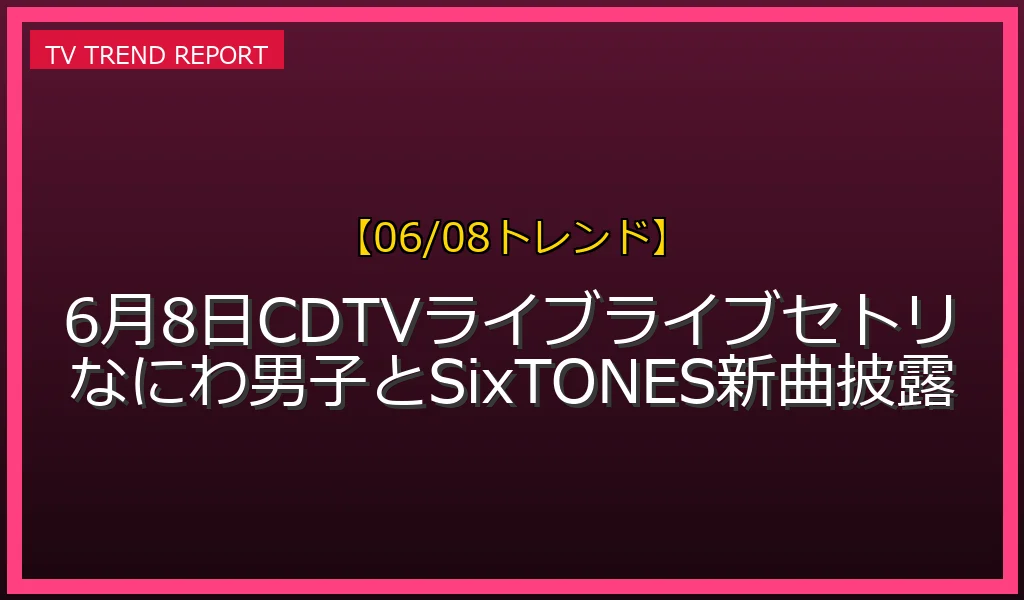 【06/08発表】CDTVライブ!ライブ!の話題