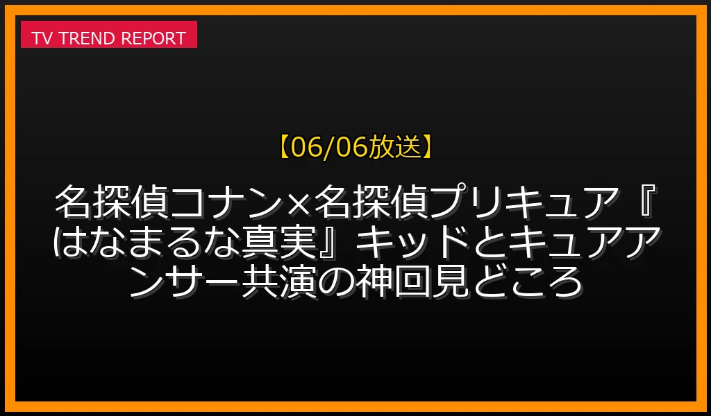 【06/06放送】【06/06放送】名探偵コナン×名探偵プリキュア！『はなまるな真実』キッドとキュアアンサー共演の神回見どころの放送内容と見どころ