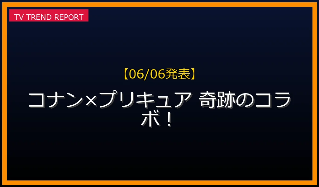 【06/06発表】名探偵コナン×名探偵プリキュア！奇跡のコラボの話題
