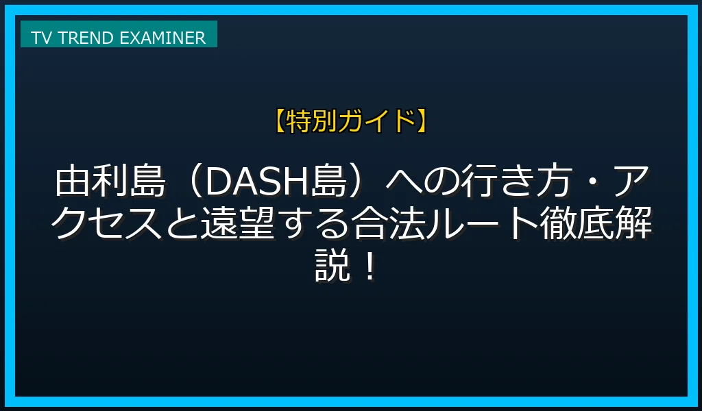 由利島（DASH島）への行き方・アクセスと遠望する合法ルート徹底解説