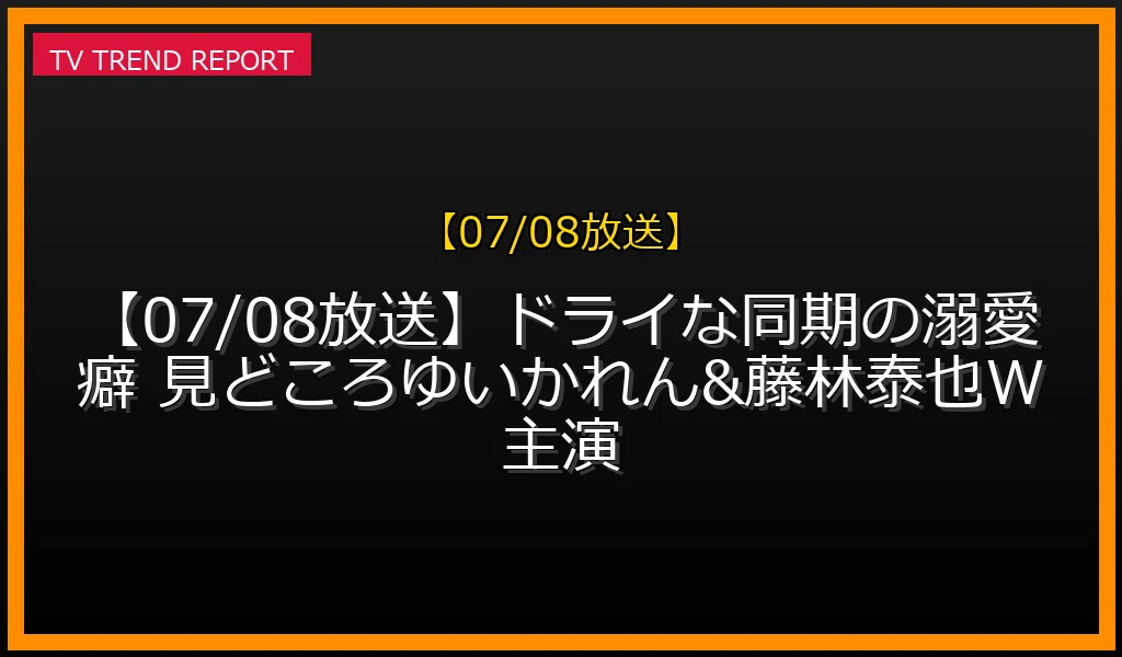 【07/08放送】【07/08放送】ドライな同期の溺愛癖 見どころ！ゆいかれん&藤林泰也W主演の放送内容と見どころ