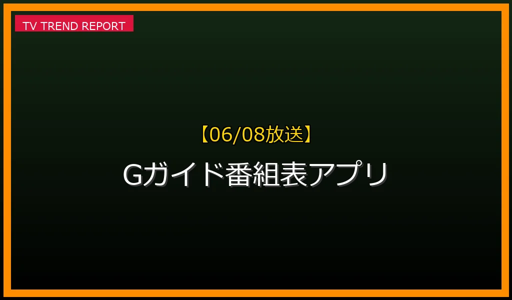 【06/08放送】Gガイド番組表アプリの放送内容と見どころ