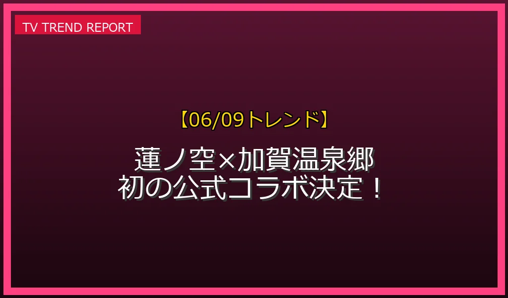 【06/09発表】加賀温泉郷 蓮ノ空の話題