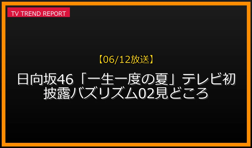 【06/12放送】【06/12放送】日向坂46「一生一度の夏」テレビ初披露！バズリズム02見どころの放送内容と見どころ