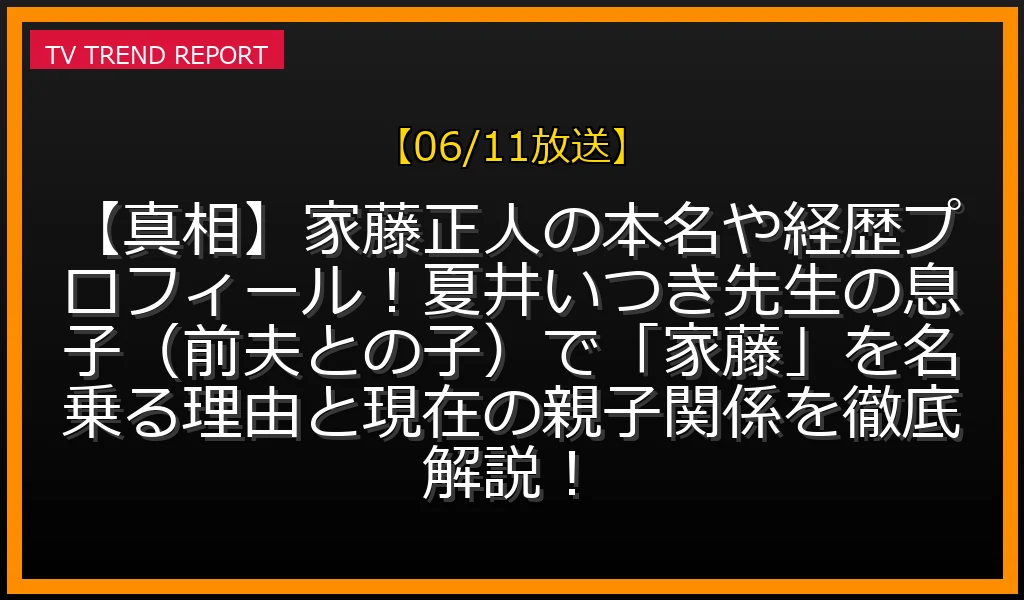 【06/11放送】【真相】家藤正人の本名や経歴プロフィール！夏井いつき先生の息子（前夫との子）で「家藤」を名乗る理由と現在の親子関係を徹底解説！の放送内容と見どころ