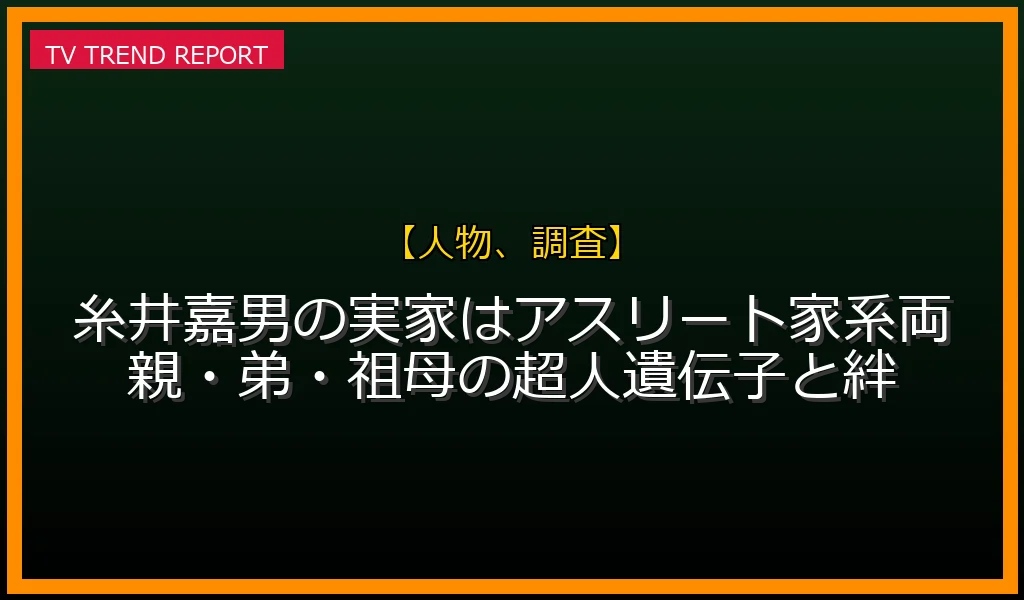 【人物、調査放送】【最新調査】糸井嘉男の実家はアスリート家系！両親・弟・祖母の超人遺伝子と絆の放送内容と見どころ
