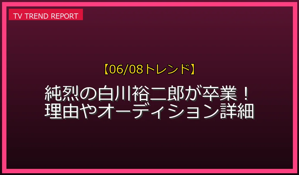【06/08発表】純烈・白川裕二郎が2027年3月で卒業発表の話題