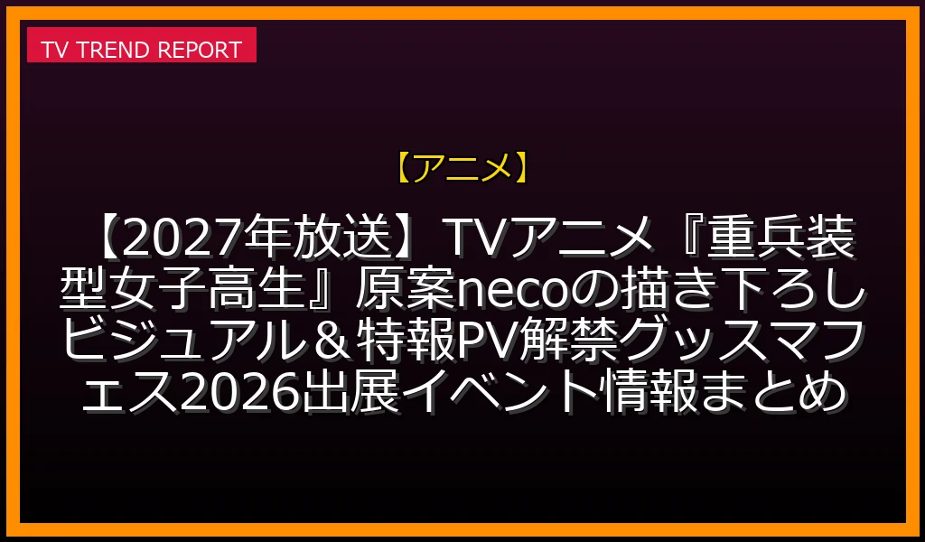 【アニメ】【2027年放送】TVアニメ『重兵装型女子高生』原案necoの描き下ろしビジュアル＆特報PV解禁！グッスマフェス2026出展イベント情報まとめ
