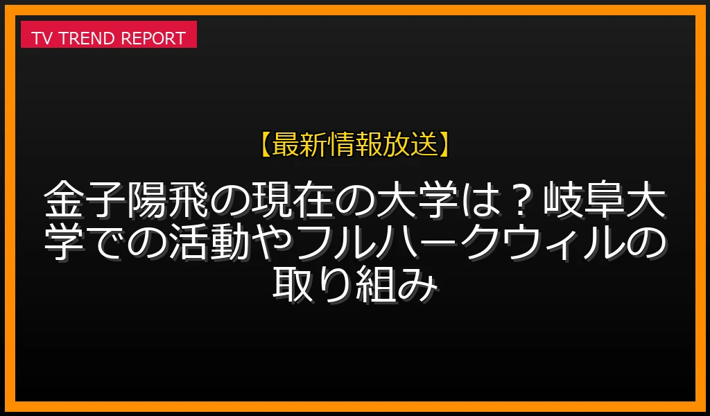 金子陽飛の現在の大学は？岐阜大学での活動やフルハークウィルの取り組み