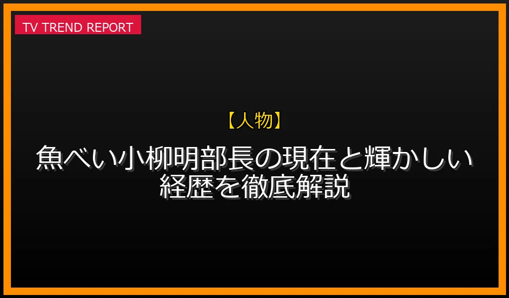 【人物放送】【デマ検証】魚べい小柳明部長の現在と輝かしい経歴を徹底解説の放送内容と見どころ