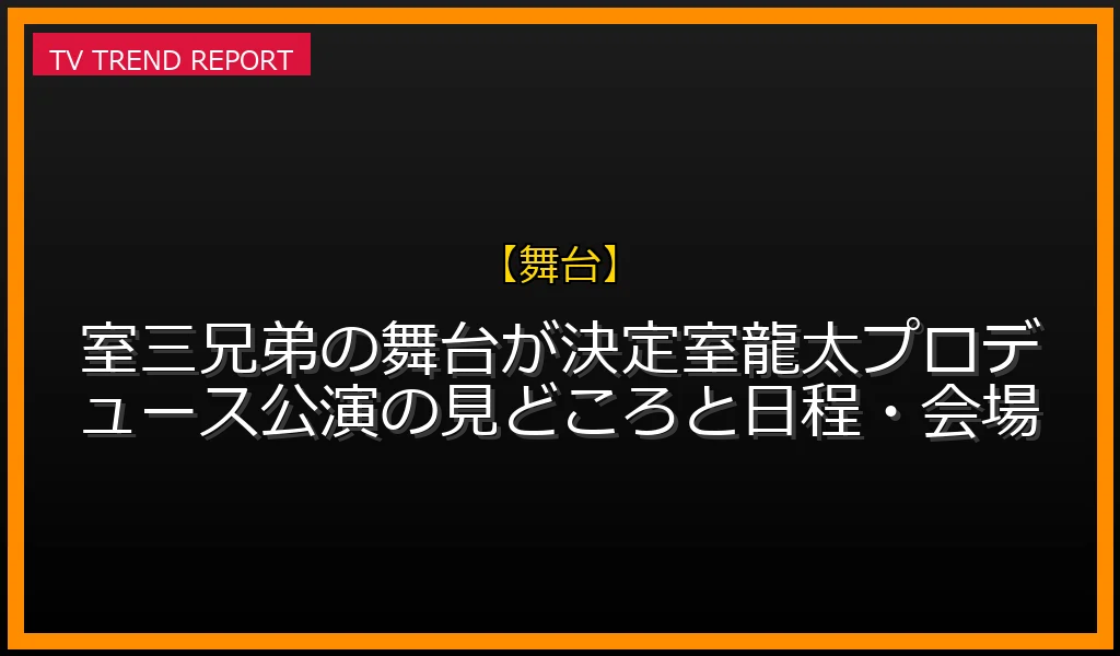 【舞台放送】【2026/06/06発表】室三兄弟の舞台が決定！室龍太プロデュース公演の見どころと日程・会場の放送内容と見どころ