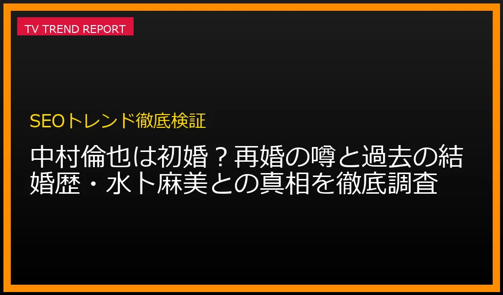 俳優・中村倫也さんの結婚歴、初婚である事実と「再婚・離婚」の誤解が生じた理由、妻・水卜麻美さんとのエピソード解説