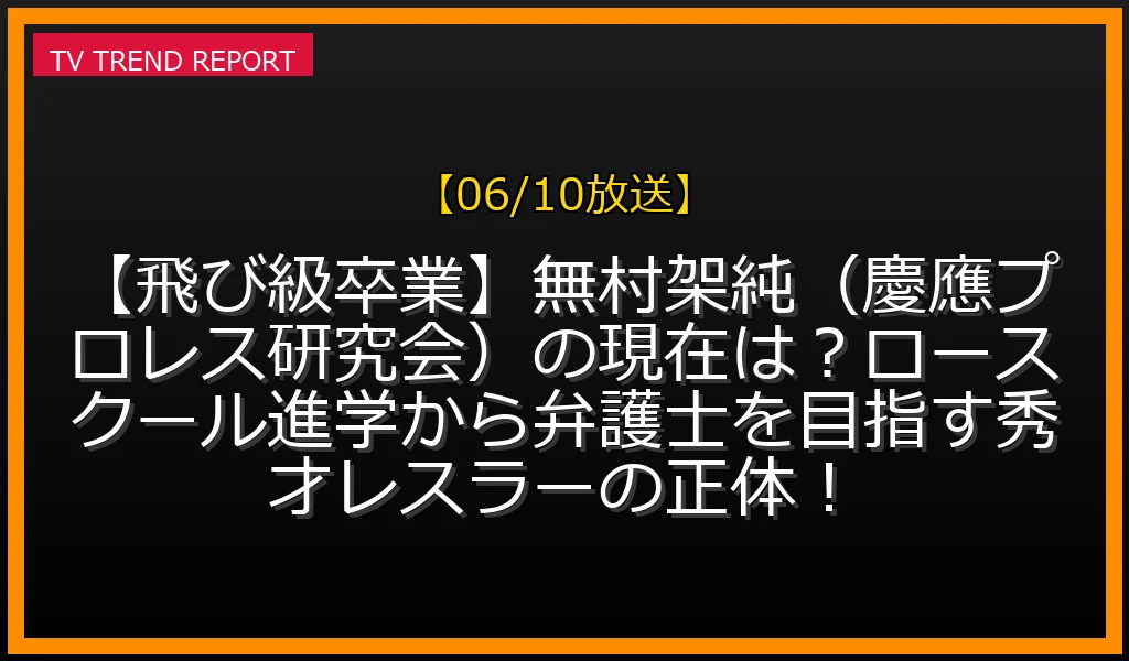 【06/10放送】【飛び級卒業】無村架純（慶應プロレス研究会）の現在は？ロースクール進学から弁護士を目指す秀才レスラーの正体！の放送内容と見どころ