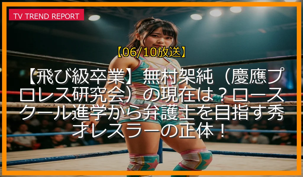 【06/10放送】【飛び級卒業】無村架純（慶應プロレス研究会）の現在は？ロースクール進学から弁護士を目指す秀才レスラーの正体！の放送内容と見どころ