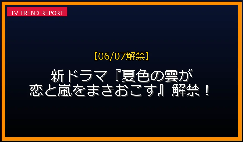【06/07解禁】夏色の雲が恋と嵐をまきおこすの新番組情報
