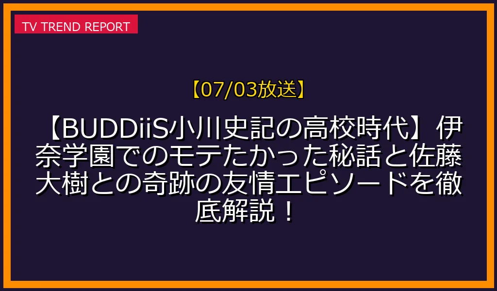 BUDDiiS小川史記さんの高校時代と佐藤大樹さんとのエピソード