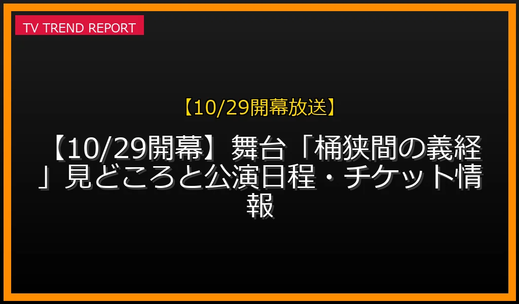 【10/29開幕放送】【10/29開幕】舞台「桶狭間の義経」見どころと公演日程・チケット情報の放送内容と見どころ