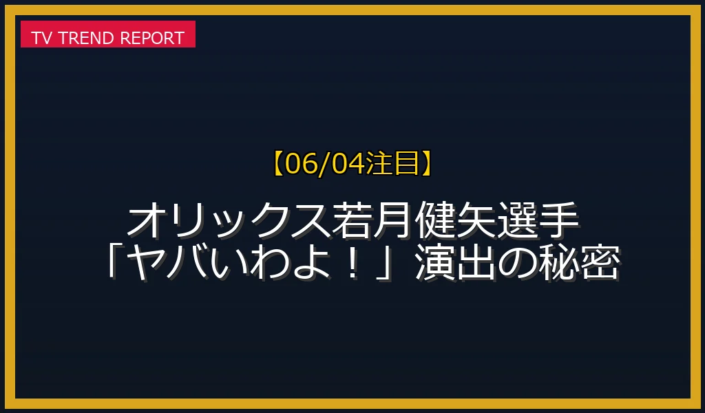 【06/04注目】若月健矢 ヤバいわよの放送内容と見どころ