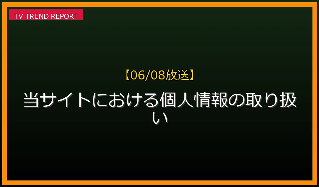 【06/08放送】当サイトにおける個人情報の取り扱いの放送内容と見どころ