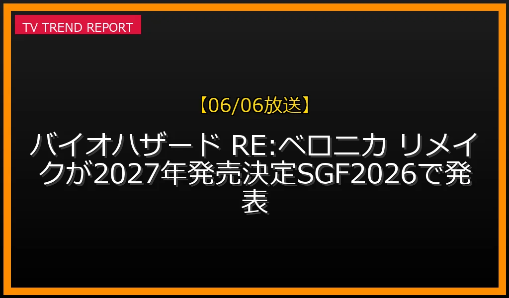 【06/06放送】【06/06発表】バイオハザード RE:ベロニカ リメイクが2027年発売決定！SGF2026で発表の放送内容と見どころ