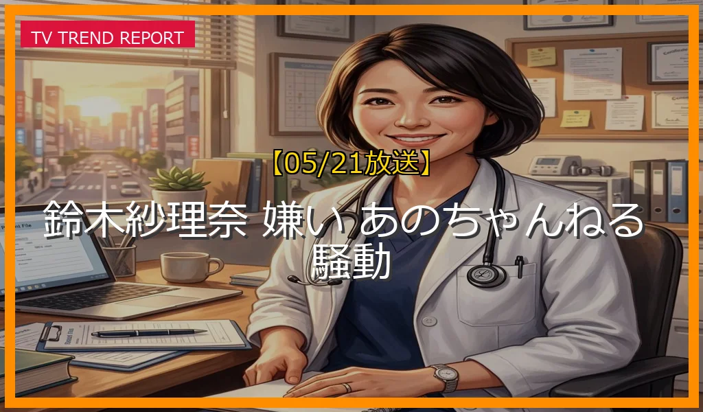 【05/21放送】鈴木紗理奈とあのさんの番組騒動と経緯まとめ！実名発言が波紋を広げたバラエティ番組の舞台裏の最新情報・見どころ解説