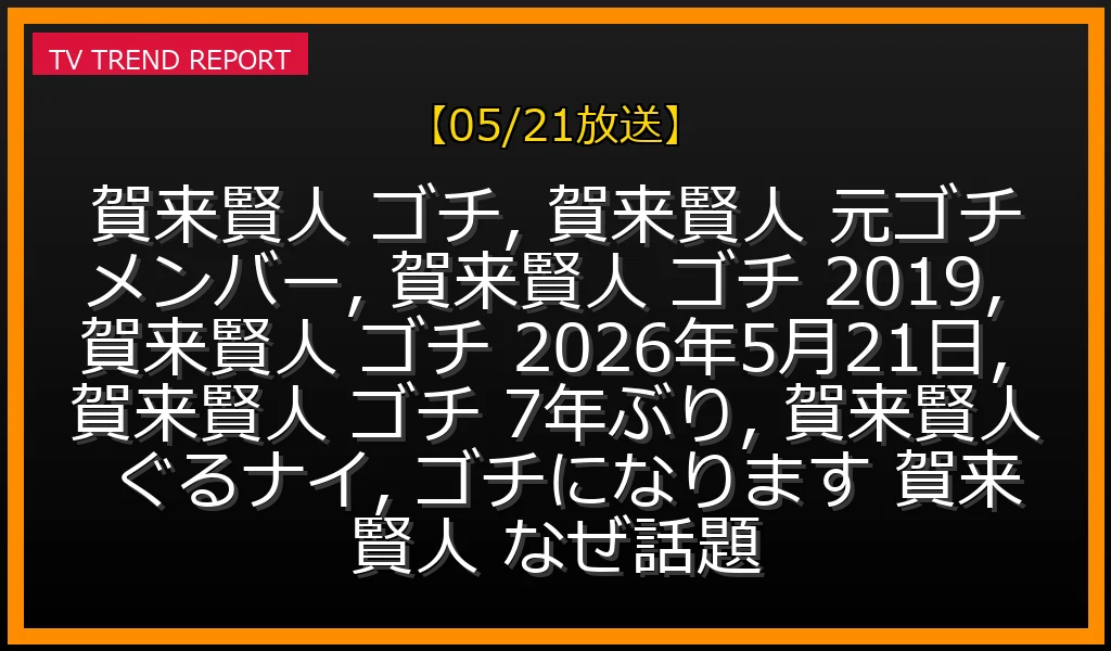 【05/21放送】賀来賢人、なぜ今「元ゴチメンバー」が話題？7年ぶり参戦で語った2019年秘話の最新情報・見どころ解説