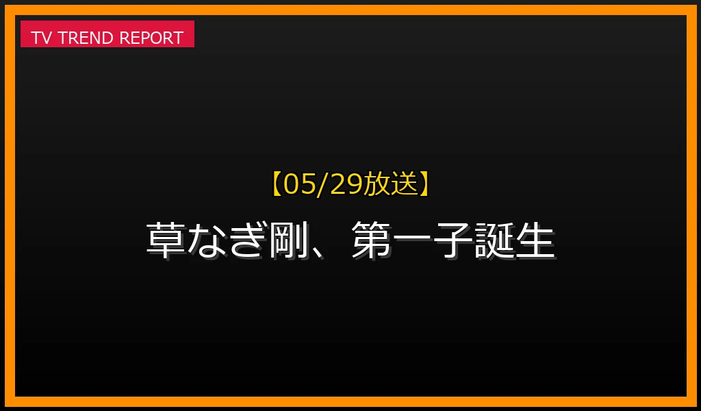 【05/29放送】草なぎ剛、第一子誕生で迎える新章！年収・結婚生活・最新作の最新情報・見どころ解説