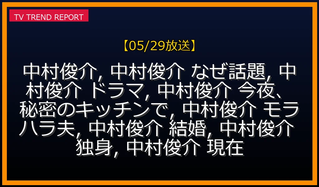 【05/29放送】中村俊介が「モラハラ夫役」で話題沸騰の理由！『今夜、秘密のキッチンで』での怪演と独身の現在を徹底解説の最新情報・見どころ解説