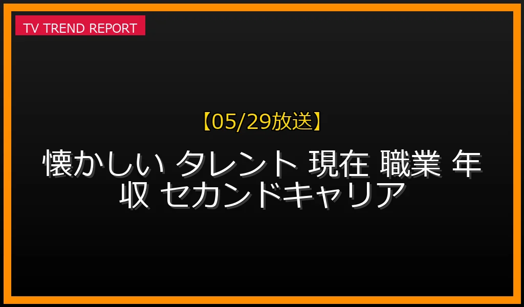 【05/29放送】懐かし人気タレントの現在の職業と驚きの年収事情！第二の人生で成功した有名人の驚異のビジネスモデルの最新情報・見どころ解説