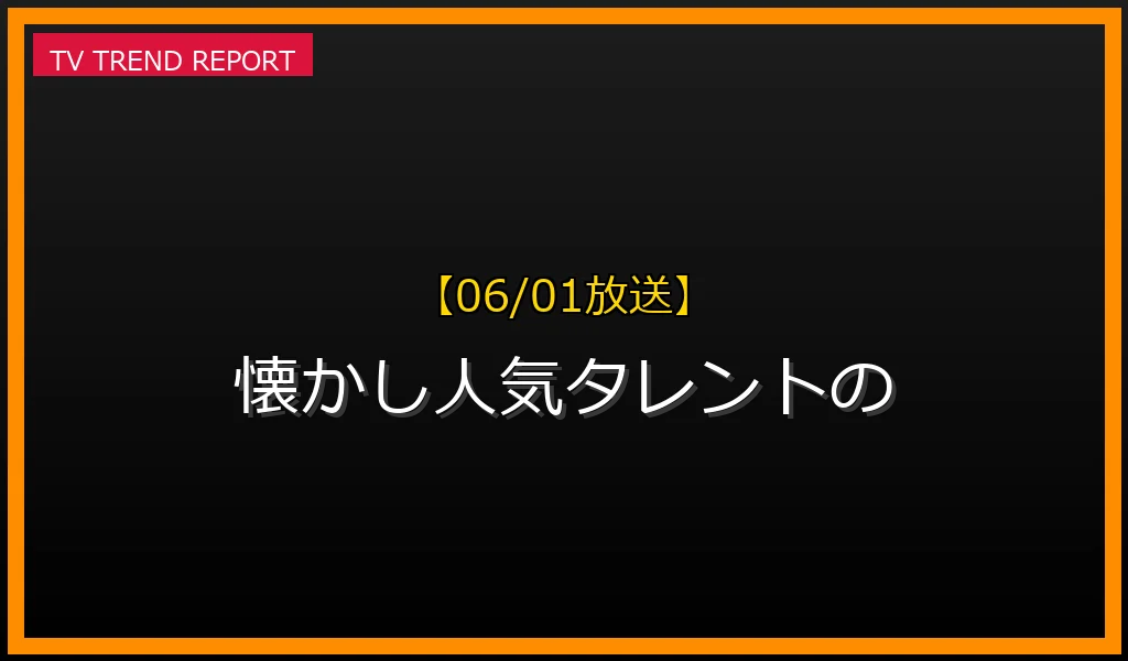 【06/01放送】懐かし人気タレントの驚きの転身術：セカンドキャリア成功の秘訣を徹底解説の最新情報・見どころ解説